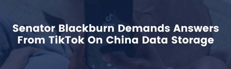 Blackburn, Blumenthal Probe TikTok Over Storing Sensitive Data In China